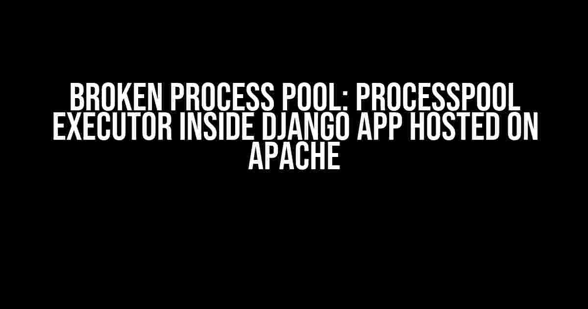 Broken Process Pool: Processpool Executor Inside Django App Hosted on Apache