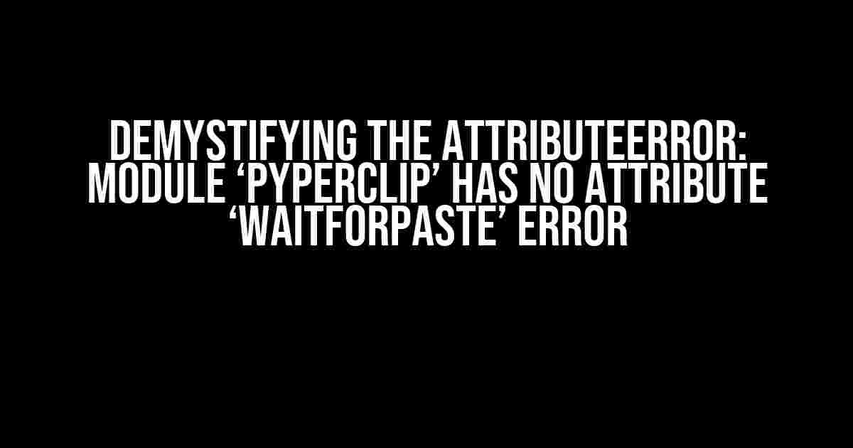 Demystifying the AttributeError: Module ‘pyperclip’ has no attribute ‘waitForPaste’ Error