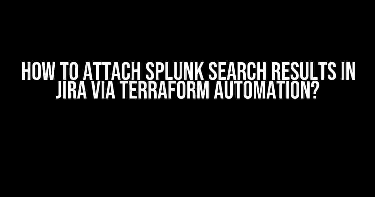 How to Attach Splunk Search Results in Jira via Terraform Automation?