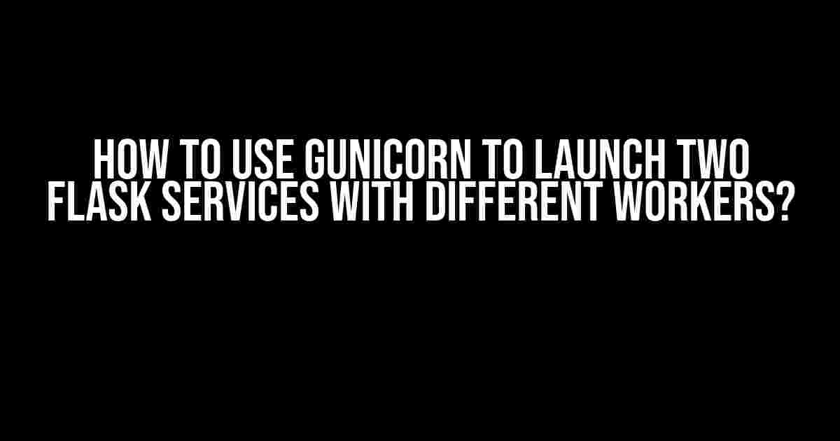 How to Use Gunicorn to Launch Two Flask Services with Different Workers?