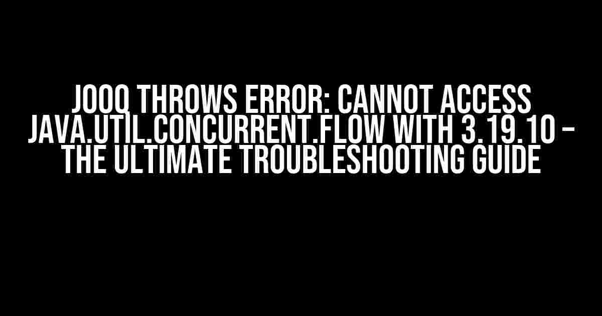 jOOQ Throws Error: Cannot Access java.util.concurrent.Flow with 3.19.10 – The Ultimate Troubleshooting Guide