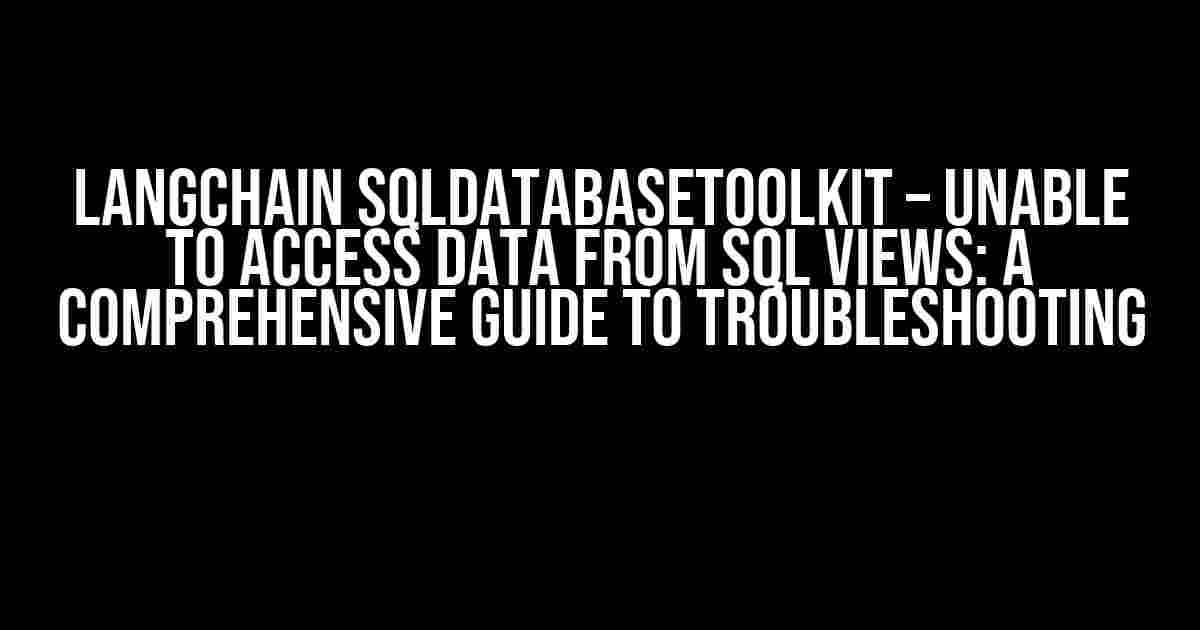 Langchain SQLDatabaseToolkit – Unable to Access Data From SQL Views: A Comprehensive Guide to Troubleshooting