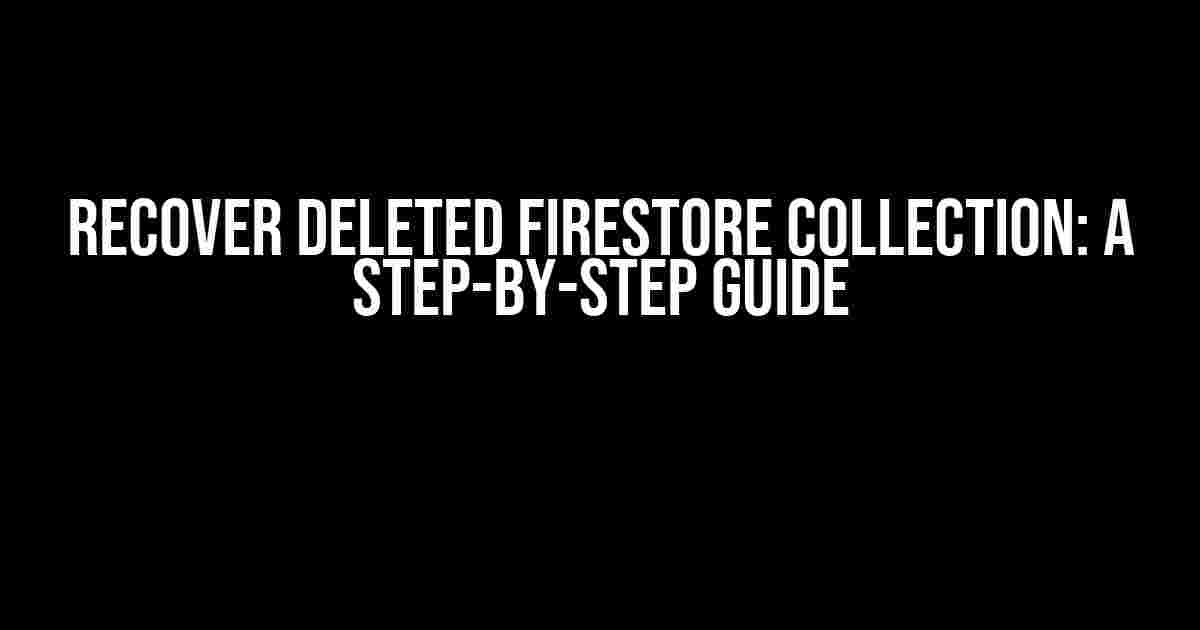 Recover Deleted Firestore Collection: A Step-by-Step Guide