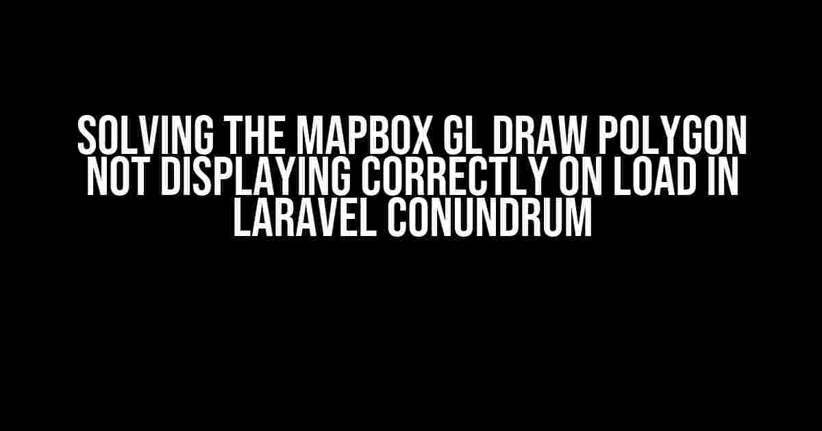 Solving the Mapbox GL Draw Polygon Not Displaying Correctly on Load in Laravel Conundrum