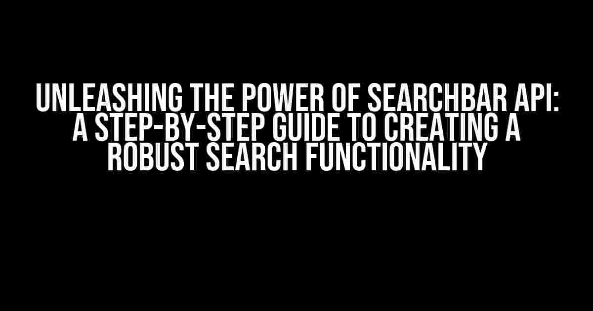 Unleashing the Power of Searchbar API: A Step-by-Step Guide to Creating a Robust Search Functionality